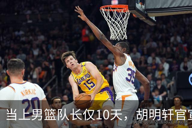 当上男篮队长仅10天，胡明轩官宣好消息，这一次让全世界刮目相看